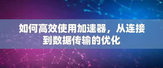 如何高效使用加速器，从连接到数据传输的优化