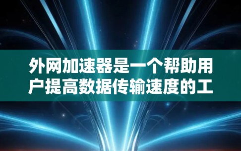 外网加速器是一个帮助用户提高数据传输速度的工具，通常分为免费和付费两种类型。以下是几种免费的外网加速器推荐，这些工具都是免费的，适合不同需求的用户