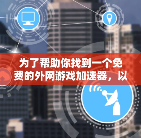 为了帮助你找到一个免费的外网游戏加速器，以下是一些推荐的选择，这些工具都符合你的需求，并且在安全性和免费性方面表现良好