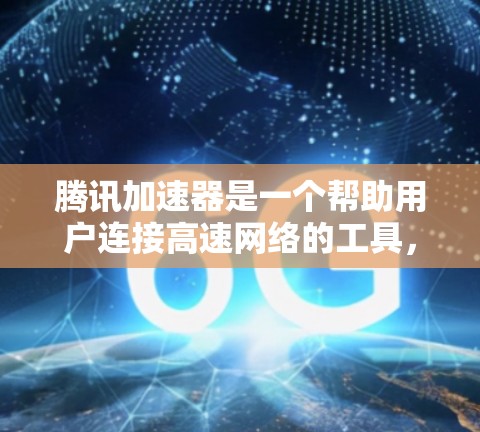 腾讯加速器是一个帮助用户连接高速网络的工具，通常通过腾讯提供的加速入口使用。以下是使用腾讯加速器的具体步骤