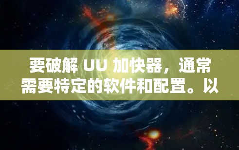 要破解 UU 加快器，通常需要特定的软件和配置。以下是几种可能的解题思路