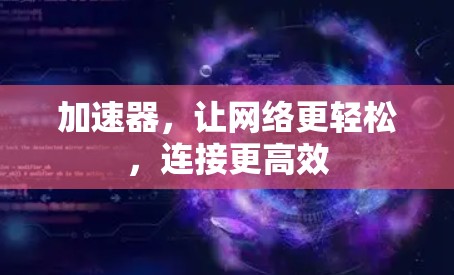 加速器,让网络更轻松,连接更高效 加速器,让网络更轻松,连接更高效
