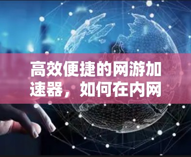 高效便捷的网游加速器，如何在内网流量受限时，轻松连接到外网