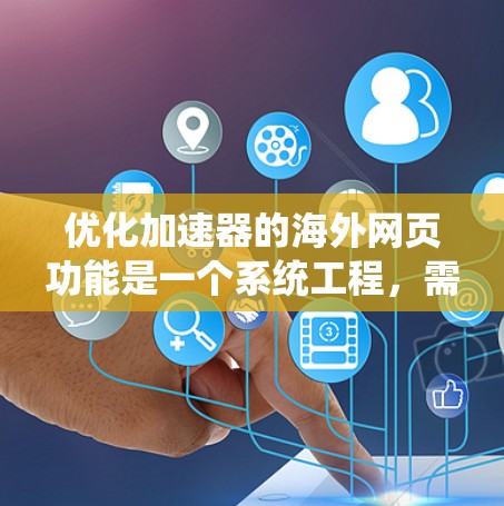 优化加速器的海外网页功能是一个系统工程，需要全面考虑用户的使用需求、技术限制以及安全因素。以下是一个有条理的优化框架，帮助您在海外加速器中提升网页加载速度