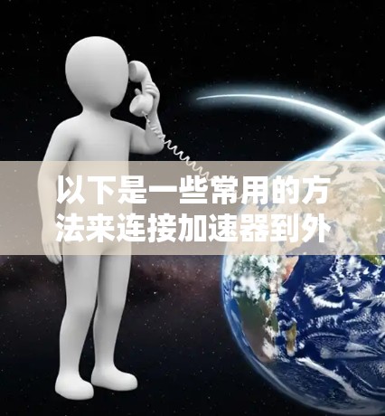 以下是一些常用的方法来连接加速器到外网