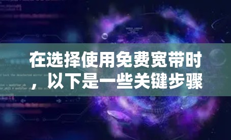 在选择使用免费宽带时，以下是一些关键步骤和建议，帮助你更好地利用这种资源