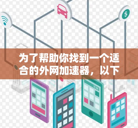 为了帮助你找到一个适合的外网加速器，以下是一些推荐，根据你的需求进行选择