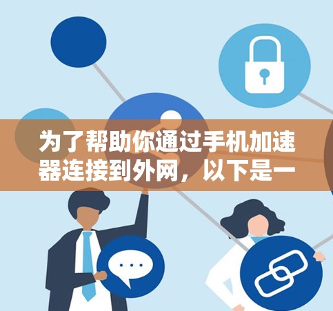 为了帮助你通过手机加速器连接到外网,以下是一些步骤 为了帮助你通过手机加速器连接到外网,以下是一些步骤