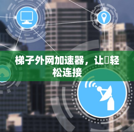 梯子外网加速器,让∇轻松连接 梯子外网加速器,让∇轻松连接