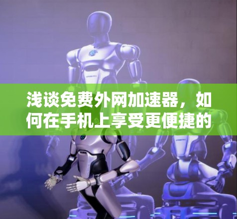 浅谈免费外网加速器，如何在手机上享受更便捷的网络体验