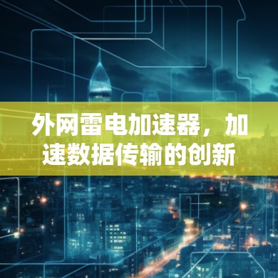 外网雷电加速器,加速数据传输的创新解决方案 外网雷电加速器,加速数据传输的创新解决方案