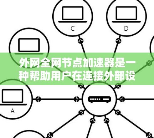 外网全网节点加速器是一种帮助用户在连接外部设备时减少延迟和提高数据传输效率的工具。以下是关于外网节点加速器的详细说明 外网全网节点加速器是一种帮助用户在连接外部设备时减少延迟和提高数据传输效率的工具。以下是关于外网节点加速器的详细说明