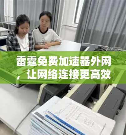 雷霆免费加速器外网,让网络连接更高效,更轻松! 雷霆免费加速器外网,让网络连接更高效,更轻松!