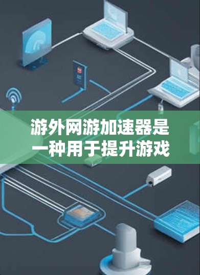 游外网游加速器是一种用于提升游戏加载速度的工具，主要通过复制游戏资源到服务器并在网页上展示，从而优化游戏运行。以下是对这类工具的详细分析和推荐