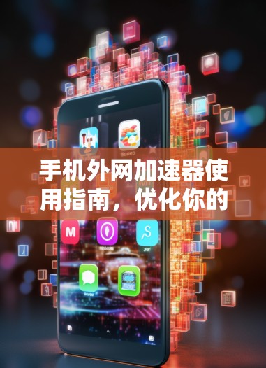 手机外网加速器使用指南,优化你的网络速度 手机外网加速器使用指南,优化你的网络速度