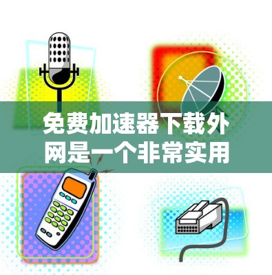 免费加速器下载外网是一个非常实用的工具,可以帮助你更快地访问互联网。以下是一些推荐的免费加速器软件,供你选择 免费加速器下载外网是一个非常实用的工具,可以帮助你更快地访问互联网。以下是一些推荐的免费加速器软件,供你选择