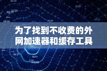 为了找到不收费的外网加速器和缓存工具,您可以考虑以下选项 为了找到不收费的外网加速器和缓存工具,您可以考虑以下选项