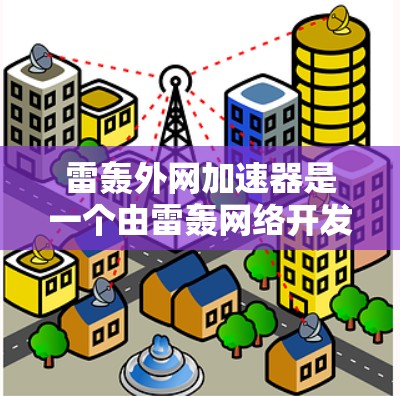 雷轰外网加速器是一个由雷轰网络开发的在线工具,旨在帮助用户提高网页加载速度。它通过优化网站URL、缓存技术和调整浏览器设置等方法来提升网站的加载速度 雷轰外网加速器是一个由雷轰网络开发的在线工具,旨在帮助用户提高网页加载速度。它通过优化网站URL、缓存技术和调整浏览器设置等方法来提升网站的加载速度