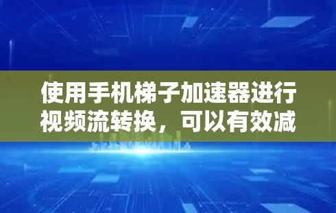 使用手机梯子加速器进行视频流转换,可以有效减少数据量,节省存储和传输成本。以下是使用手机梯子加速器的步骤指南,帮助你顺利完成数据转换 使用手机梯子加速器进行视频流转换,可以有效减少数据量,节省存储和传输成本。以下是使用手机梯子加速器的步骤指南,帮助你顺利完成数据转换