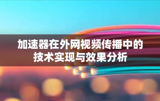 加速器在外网视频传播中的技术实现与效果分析