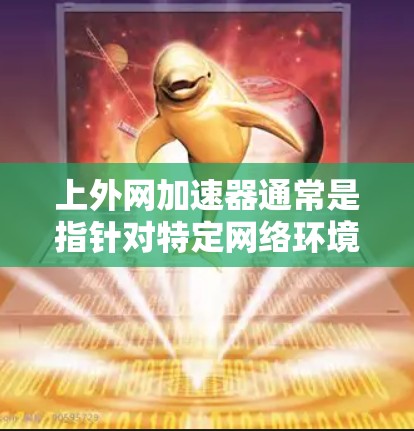 上外网加速器通常是指针对特定网络环境或功能的加速工具，但如果是通用的网络加速软件，建议您使用以下方法来解决网络延迟或速度较慢的问题。以下是几种常见方法