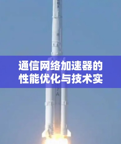 通信网络加速器的性能优化与技术实现 通信网络加速器的性能优化与技术实现