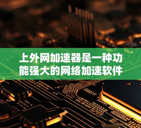 上外网加速器是一种功能强大的网络加速软件,旨在帮助用户快速连接到多种网络源。以下是使用上外网加速器的步骤指南 上外网加速器是一种功能强大的网络加速软件,旨在帮助用户快速连接到多种网络源。以下是使用上外网加速器的步骤指南