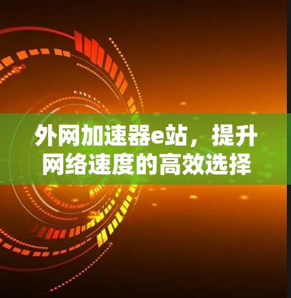 外网加速器e站，提升网络速度的高效选择