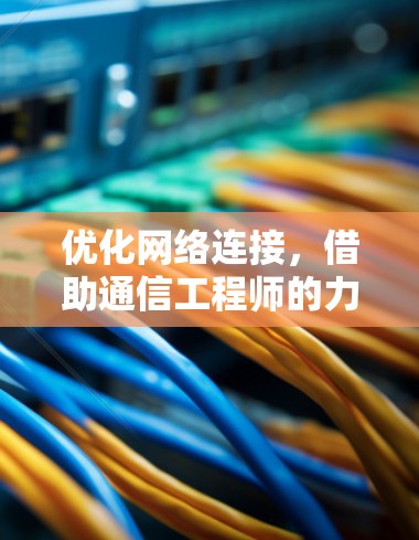 优化网络连接,借助通信工程师的力量 优化网络连接,借助通信工程师的力量