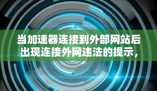 当加速器连接到外部网站后出现连接外网违法的提示,可能涉及以下情况 当加速器连接到外部网站后出现连接外网违法的提示,可能涉及以下情况