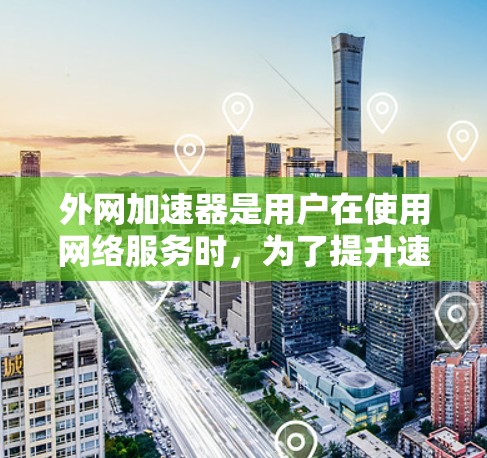 外网加速器是用户在使用网络服务时,为了提升速度和减少延迟而使用的工具。以下是几个常见的外网加速器推荐网站 外网加速器是用户在使用网络服务时,为了提升速度和减少延迟而使用的工具。以下是几个常见的外网加速器推荐网站