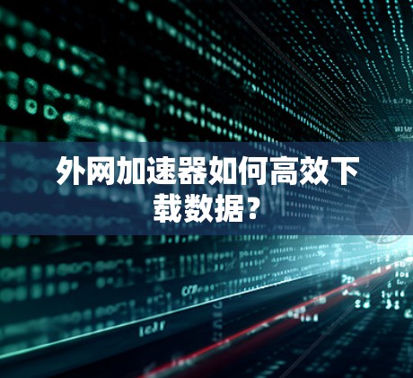 外网加速器如何高效下载数据？