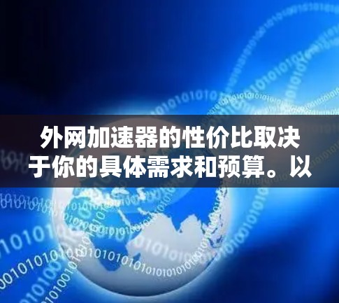 外网加速器的性价比取决于你的具体需求和预算。以下是一些外网加速器的推荐，既有免费的，也有付费的，适合不同场景