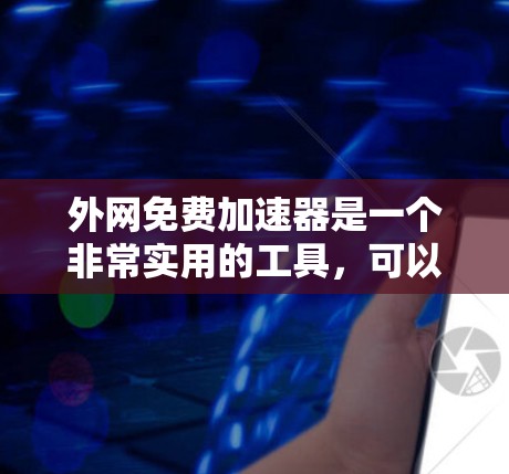 外网免费加速器是一个非常实用的工具,可以帮助你提升网络速度。以下是一些常见的免费加速器工具,你可以根据自己的需求选择使用 外网免费加速器是一个非常实用的工具,可以帮助你提升网络速度。以下是一些常见的免费加速器工具,你可以根据自己的需求选择使用