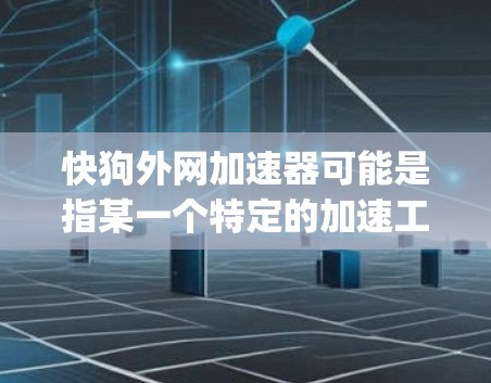 快狗外网加速器可能是指某一个特定的加速工具，但目前没有具体的官方信息表明这是快狗网（fastdog.net）的一个服务。如果您指的是快狗网的加速工具，可能需要通过该平台获取相关服务