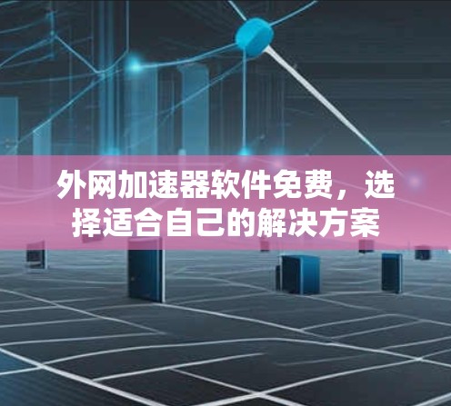 外网加速器软件免费，选择适合自己的解决方案