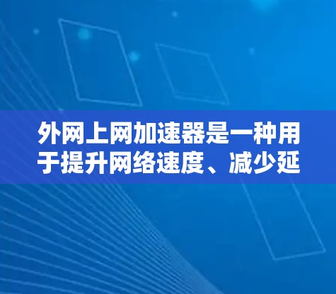外网上网加速器是一种用于提升网络速度、减少延迟和网络连接不稳定性的工具。它通常通过多种技术手段，如流量控制、网络穿透、缓存优化等，帮助用户更快地访问互联网资源。以下是一些常见的外网上网加速器推荐