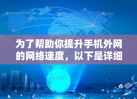 为了帮助你提升手机外网的网络速度,以下是详细的使用步骤和注意事项 为了帮助你提升手机外网的网络速度,以下是详细的使用步骤和注意事项