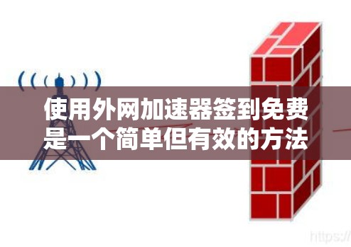 使用外网加速器签到免费是一个简单但有效的方法来解决网络连接慢的问题。以下是一个清晰的步骤指南 使用外网加速器签到免费是一个简单但有效的方法来解决网络连接慢的问题。以下是一个清晰的步骤指南