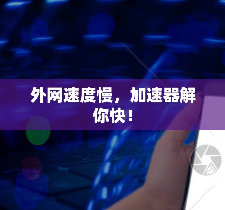 外网速度慢,加速器解你快! 外网速度慢,加速器解你快!