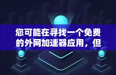您可能在寻找一个免费的外网加速器应用，但需要确认以下几点