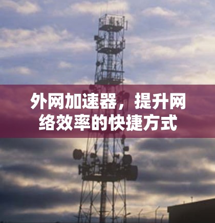 外网加速器，提升网络效率的快捷方式