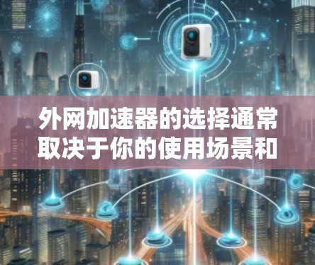 外网加速器的选择通常取决于你的使用场景和需求。以下是一些推荐的外网加速器及其特点，供你参考