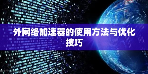 外网络加速器的使用方法与优化技巧 外网络加速器的使用方法与优化技巧