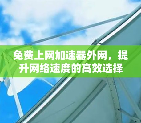 免费上网加速器外网，提升网络速度的高效选择