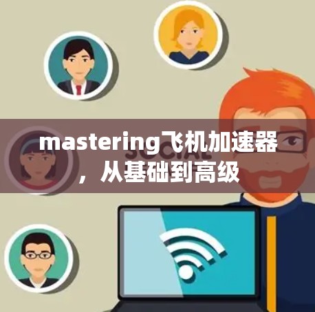 mastering飞机加速器，从基础到高级