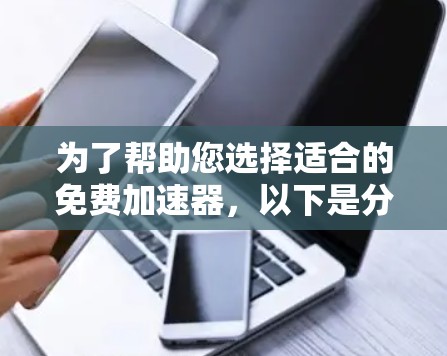 为了帮助您选择适合的免费加速器,以下是分步指南 为了帮助您选择适合的免费加速器,以下是分步指南