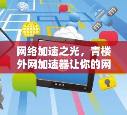网络加速之光,青楼外网加速器让你的网络更顺滑 网络加速之光,青楼外网加速器让你的网络更顺滑