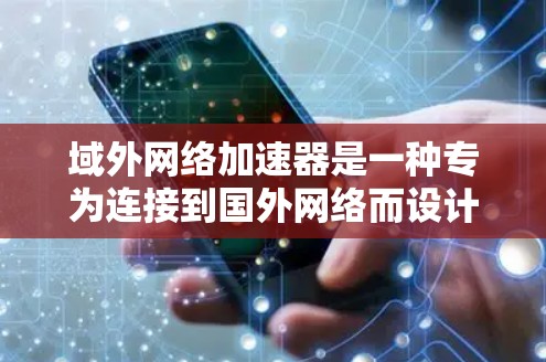 域外网络加速器是一种专为连接到国外网络而设计的工具,旨在提升用户在多国网络中的连接速度和体验。以下是域外网络加速器的主要特点和使用指南 域外网络加速器是一种专为连接到国外网络而设计的工具,旨在提升用户在多国网络中的连接速度和体验。以下是域外网络加速器的主要特点和使用指南