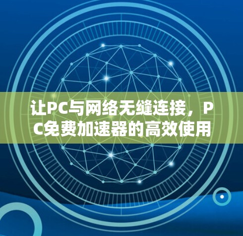 让PC与网络无缝连接,PC免费加速器的高效使用 让PC与网络无缝连接,PC免费加速器的高效使用